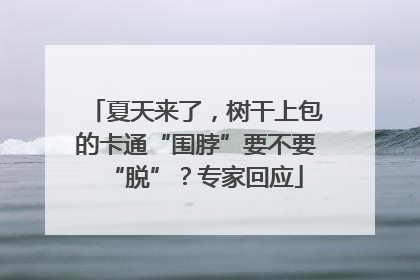夏天来了，树干上包的卡通“围脖”要不要“脱”？专家回应