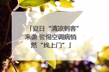 夏日“清凉刺客”来袭 警惕空调病悄然“找上门”