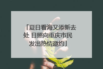 夏日看海又添新去处 日照向重庆市民发出热情邀约