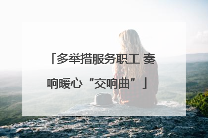 多举措服务职工 奏响暖心“交响曲”