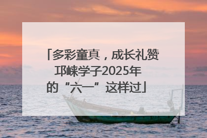 多彩童真，成长礼赞 邛崃学子2025年的“六一”这样过