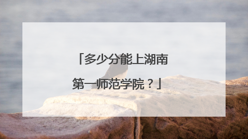 多少分能上湖南第一师范学院？
