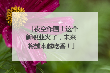 夜空作画！这个新职业火了，未来将越来越吃香！