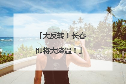大反转！长春即将大降温！