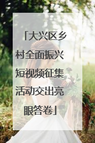 大兴区乡村全面振兴短视频征集活动交出亮眼答卷