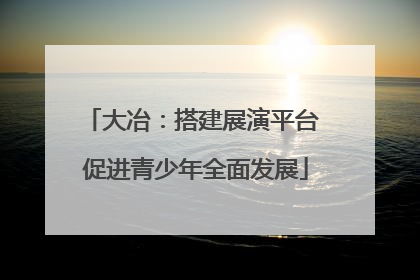 大冶：搭建展演平台 促进青少年全面发展