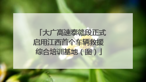 大广高速泰赣段正式启用江西首个车辆救援综合培训基地（图）