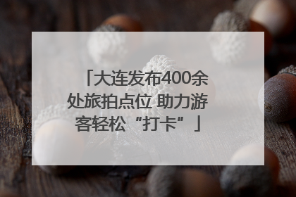 大连发布400余处旅拍点位 助力游客轻松“打卡”