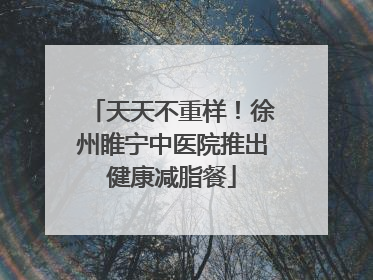 天天不重样！徐州睢宁中医院推出健康减脂餐