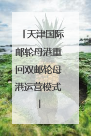 天津国际邮轮母港重回双邮轮母港运营模式