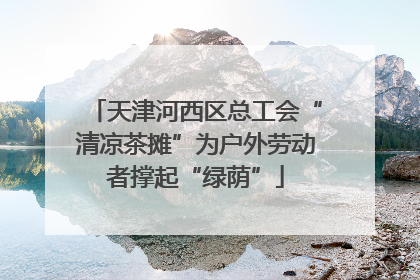 天津河西区总工会“清凉茶摊”为户外劳动者撑起“绿荫”