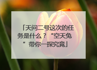 天问二号这次的任务是什么？“空天兔”带你一探究竟