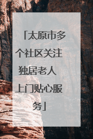 太原市多个社区关注独居老人 上门贴心服务