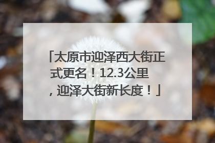太原市迎泽西大街正式更名！12.3公里，迎泽大街新长度！