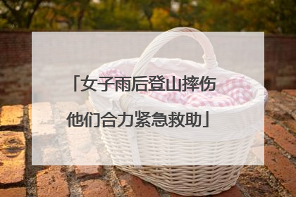 女子雨后登山摔伤 他们合力紧急救助