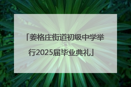 姜格庄街道初级中学举行2025届毕业典礼