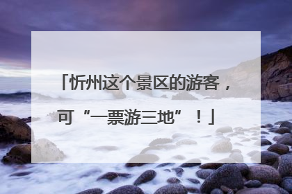 忻州这个景区的游客，可“一票游三地”！