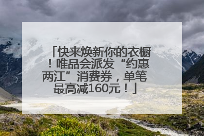 快来焕新你的衣橱！唯品会派发“约惠两江”消费券，单笔最高减160元！