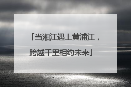 当湘江遇上黄浦江，跨越千里相约未来