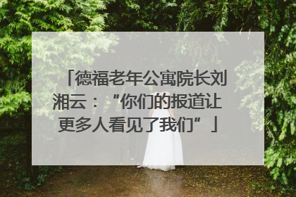 德福老年公寓院长刘湘云：“你们的报道让更多人看见了我们”