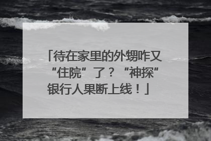待在家里的外甥咋又“住院”了？“神探”银行人果断上线！