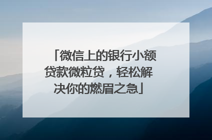 微信上的银行小额贷款微粒贷，轻松解决你的燃眉之急