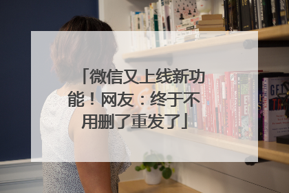微信又上线新功能！网友：终于不用删了重发了