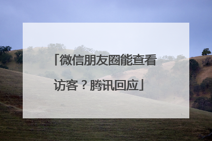 微信朋友圈能查看访客？腾讯回应