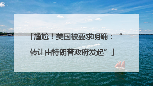 尴尬！美国被要求明确：“转让由特朗普政府发起”