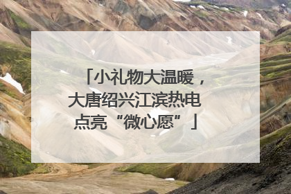 小礼物大温暖，大唐绍兴江滨热电点亮“微心愿”