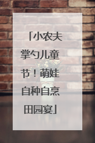小农夫掌勺儿童节！萌娃自种自烹田园宴