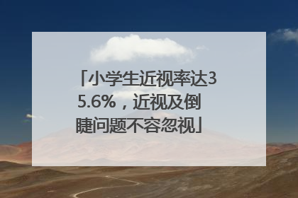 小学生近视率达35.6%，近视及倒睫问题不容忽视