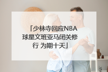 少林寺回应NBA球星文班亚马闭关修行 为期十天