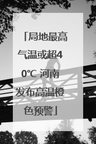 局地最高气温或超40℃ 河南发布高温橙色预警