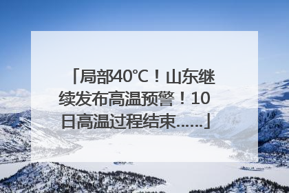 局部40℃！山东继续发布高温预警！10日高温过程结束……