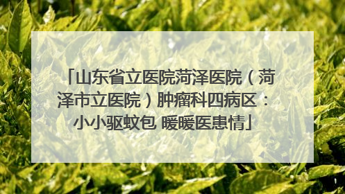 山东省立医院菏泽医院（菏泽市立医院）肿瘤科四病区：小小驱蚊包 暖暖医患情
