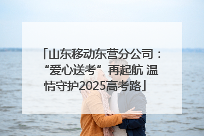 山东移动东营分公司：“爱心送考”再起航 温情守护2025高考路