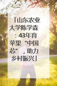 山东农业大学陈学森：43年育苹果“中国芯”，助力乡村振兴