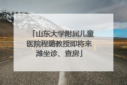 山东大学附属儿童医院程璐教授即将来潍坐诊、查房
