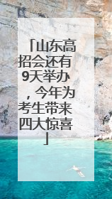 山东高招会还有9天举办，今年为考生带来四大惊喜