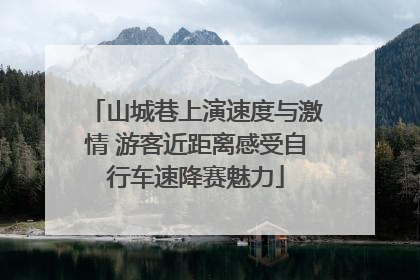 山城巷上演速度与激情 游客近距离感受自行车速降赛魅力