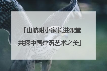 山航附小家长进课堂 共探中国建筑艺术之美