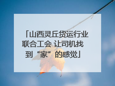 山西灵丘货运行业联合工会 让司机找到“家”的感觉