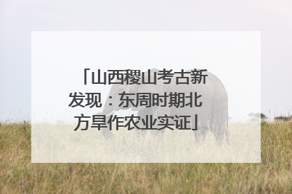 山西稷山考古新发现：东周时期北方旱作农业实证