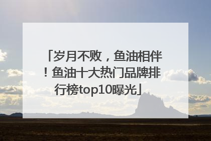 岁月不败，鱼油相伴！鱼油十大热门品牌排行榜top10曝光