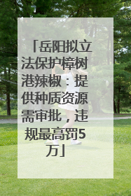 岳阳拟立法保护樟树港辣椒：提供种质资源需审批，违规最高罚5万