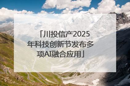 川投信产2025年科技创新节发布多项AI融合应用