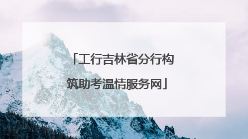 工行吉林省分行构筑助考温情服务网