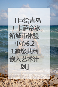 巨绘青岛！卡萨帝冰箱城市体验中心6.21邀您共商嵌入艺术计划
