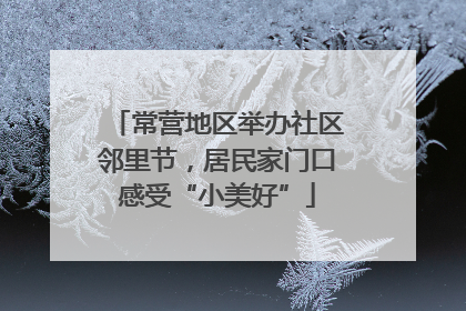 常营地区举办社区邻里节，居民家门口感受“小美好”
